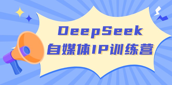 （14441期）DeepSeek自媒体IP训练营，掌握四位定位法 长板变现模型 开启自媒体新篇章-极速网创