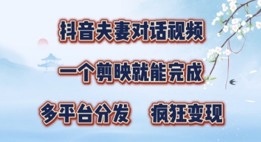 有手就会，抖音夫妻对话视频，一个剪映就能完成，多平台分发，疯狂涨粉-极速网创