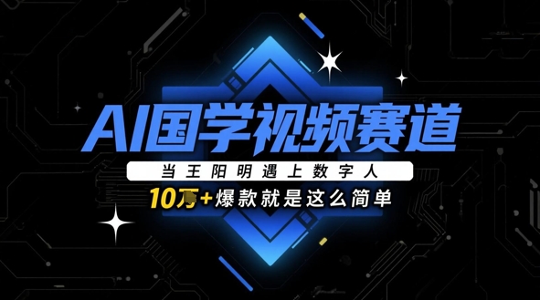 AI国学视频赛道：当王阳明遇上数字人，10w+爆款就是这么简单-极速网创