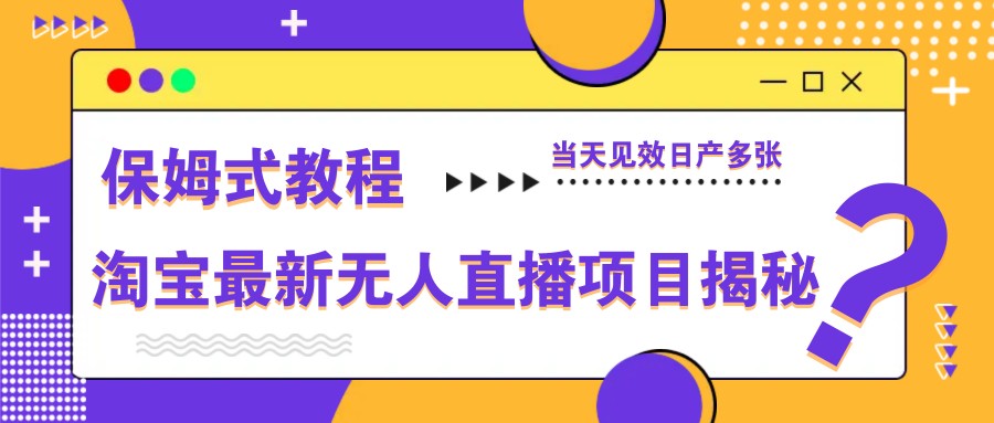 淘宝最新无人直播项目揭秘，保姆式教程，当天见效日产多张-极速网创