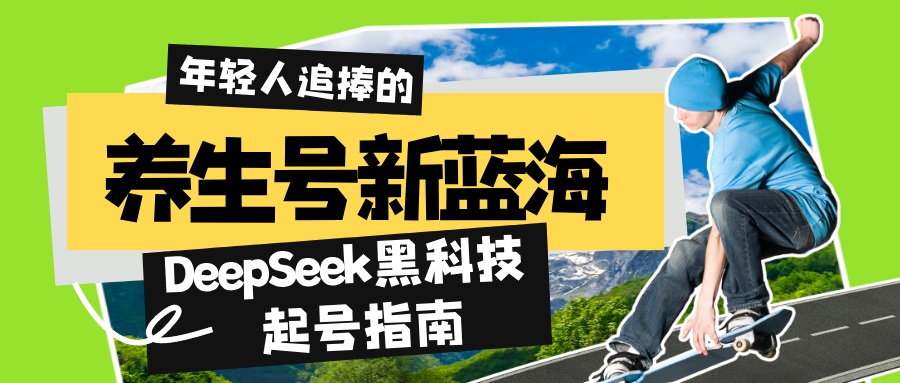 （14418期）养生号新蓝海！DeepSeek黑科技起号指南：7天打造5W+爆款作品，素人日赚…-极速网创