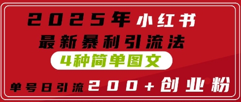 2025年小红书最新暴利引流法，4种简单图文，单号日引流200+创业粉(附无脑抄模板)-极速网创