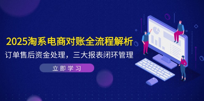 （14717期）2025淘系电商对账全流程解析，订单售后资金处理，三大报表闭环管理-极速网创