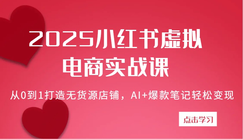 2025小红书虚拟电商实战课：从0到1打造无货源店铺，AI+爆款笔记轻松变现-极速网创