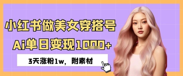 小红书做美女穿搭号，ai单日变现几张，3天涨粉1w-极速网创