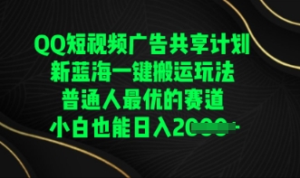 QQ短视频广告共享计划，一键搬运玩法，普通人最优的赛道轻松日入数张-极速网创