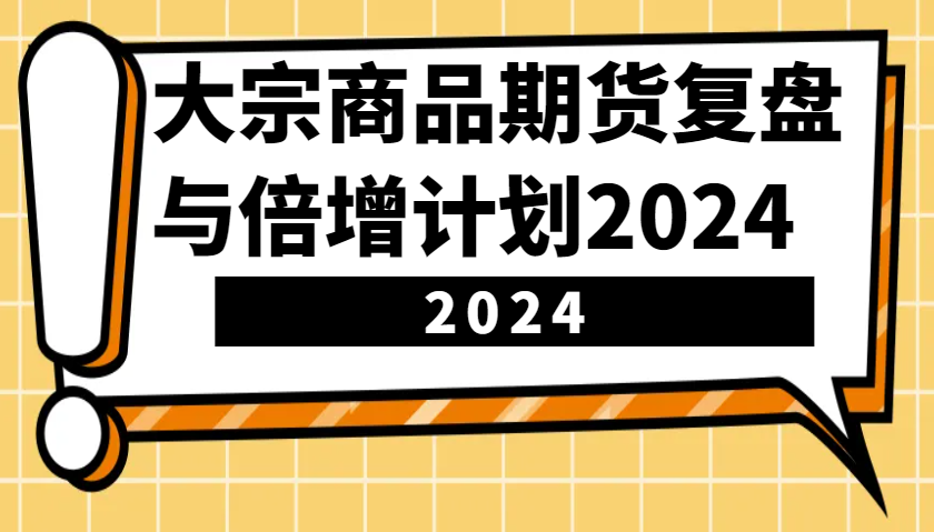 大宗商品期货复盘与倍增计划：识别市场趋势、优化交易策略，提升盈利能力！（更新）-极速网创