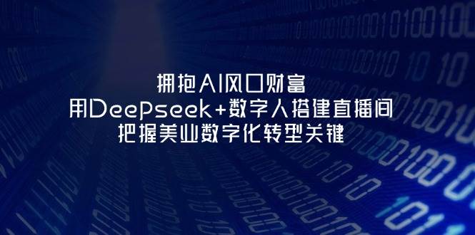 拥抱AI风口财富：用Deepseek+数字人搭建直播间，把握美业数字化转型关键-极速网创