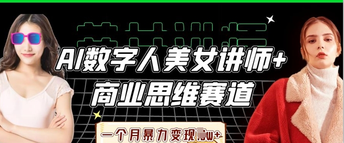 AI数字人美女讲师+商业思维赛道，一个月暴力变现过W+-极速网创