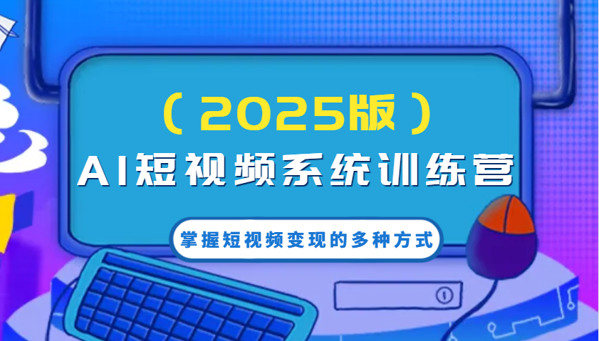 AI短视频系统训练营（2025版）掌握短视频变现的多种方式，结合AI技术提升创作效率！-极速网创
