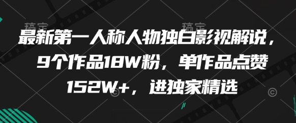 最新第一人称人物独白影视解说，9个作品18W粉，单作品点赞152W+，进独家精选-极速网创