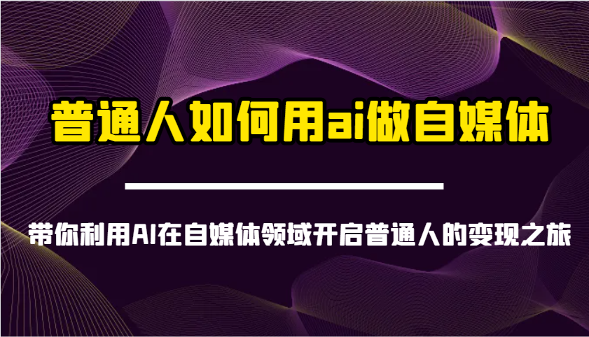 普通人如何用ai做自媒体-带你利用AI在自媒体领域开启普通人的变现之旅-极速网创