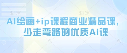 AI绘画+ip课程商业精品课，少走弯路的优质AI课-极速网创