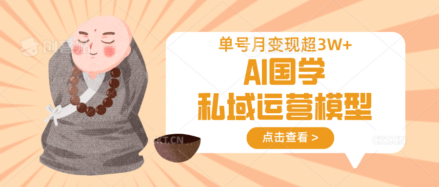 AI国学私域运营模型，无成本、变现快、周期短、持续性强，单号月变现3w+-极速网创