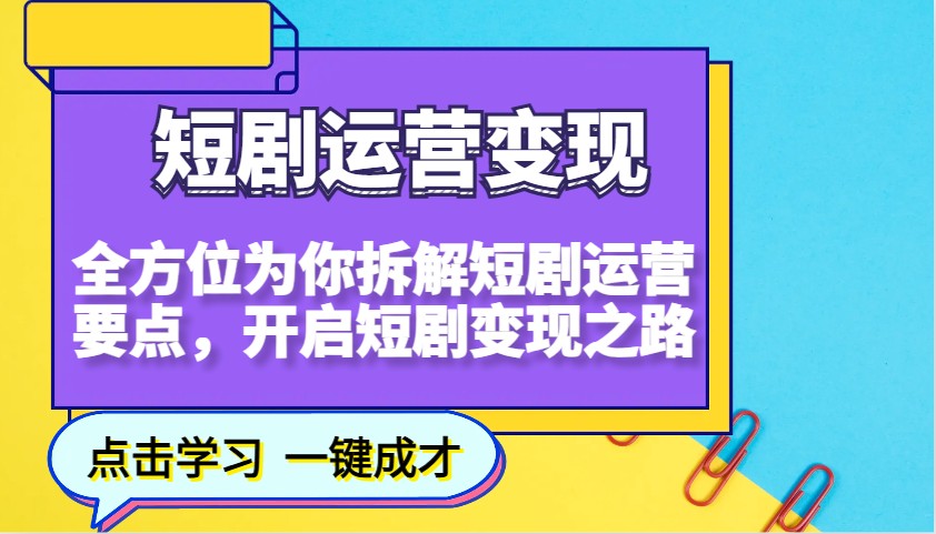 短剧运营变现，全方位为你拆解短剧运营要点，开启短剧变现之路（更新）-极速网创