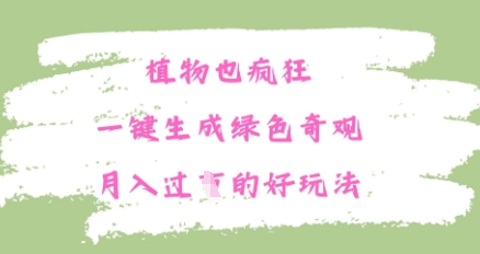 植物也疯狂，一键生成绿色奇观，月入过W的最新玩法-极速网创