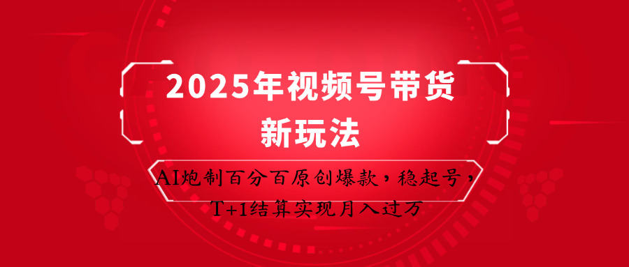 2025年视频号带货新玩法：AI炮制百分百原创爆款，稳起号，T+1结算实现月入过万-极速网创