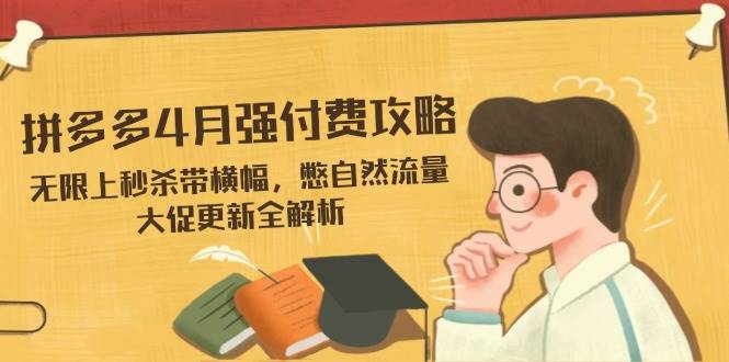 拼多多4月强付费攻略，无限上秒杀带横幅，憋自然流量，大促更新全解析-极速网创