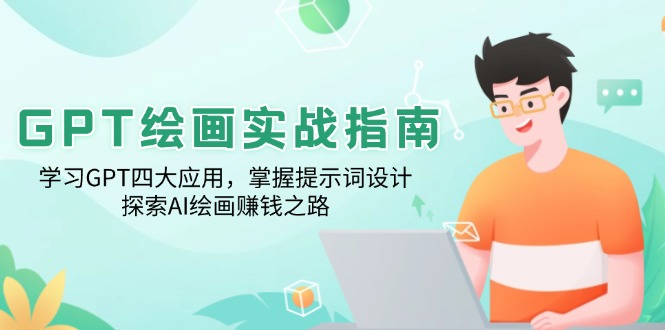 （14063期）GPT绘画实战指南：学习GPT四大应用，掌握提示词设计，探索AI绘画赚钱之路-极速网创