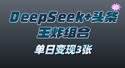 2025年DeepSeek+头条王炸组合，单日变现3张-极速网创