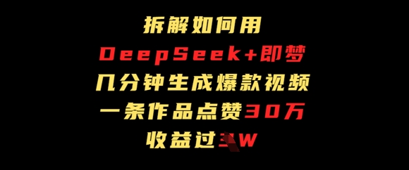 拆解如何用deep seek+即梦做爆款短视频，一条作品收益过W-极速网创