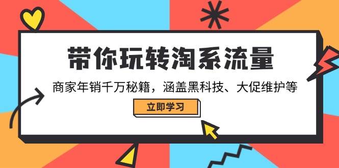 带你玩转淘系流量，商家年销千万秘籍，涵盖黑科技、大促维护等-极速网创