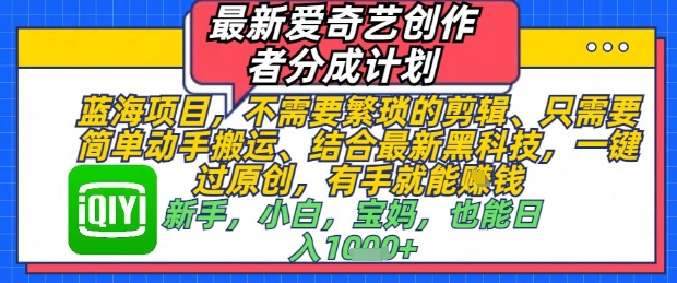最新爱奇艺创作者分成计划，不需要繁琐的剪辑，只需要简单动手搬运，一键过原创，有手就能做-极速网创