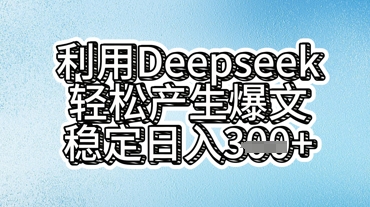 利用deepseek轻松产出爆文，稳定日入3张  -极速网创