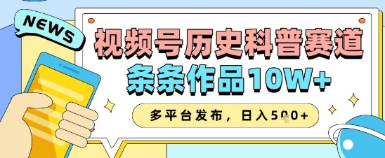 视频号历史科普赛道，条条作品10W+，多平台发布，助你变现收益翻倍-极速网创