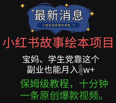 小红书故事绘本项目，宝妈、学生党靠这个副业也能月入过w+保姆级教程，十分钟一条原创爆款视频-极速网创