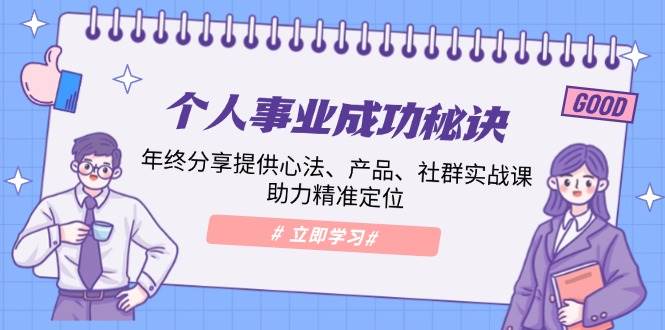 个人事业成功秘诀：年终分享提供心法、产品、社群实战课、助力精准定位-极速网创