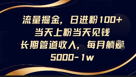 流量掘金，日进粉100+，当天上粉当天见钱，长期管道收入，每月躺挣5k-极速网创