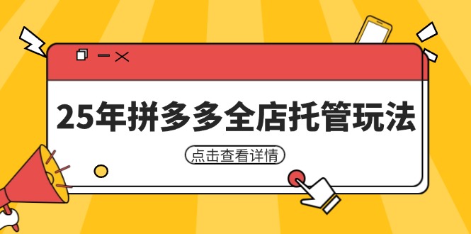 （14222期）25年拼多多全店托管玩法，矩阵动销裂变玩法如何低风险盈利 新手运营秘籍-极速网创