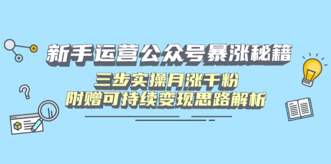 （14111期）新手运营公众号暴涨秘籍，三步实操月涨千粉，附赠可持续变现思路解析-极速网创
