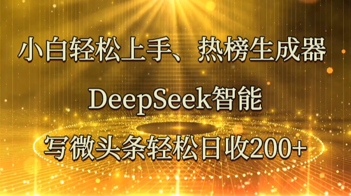 小白轻松上手、热榜生成器 DeepSeek智能写微头条轻松日收200+-极速网创