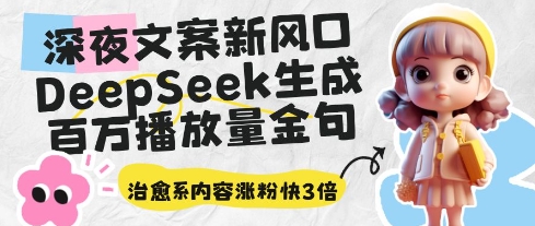 深夜文案新风口：DeepSeek生成百万播放量金句，治愈系内容涨粉快3倍-极速网创