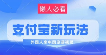 支付宝最新蓝海赛道，搬运外国人来中国旅游视频，制作非常简单，轻松日入几张-极速网创