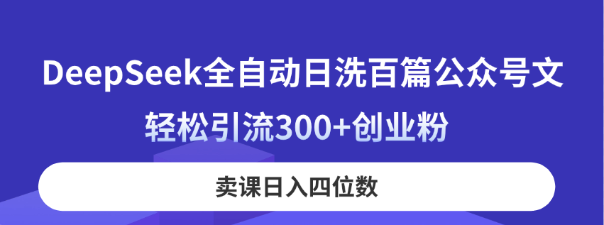 （14326期）DeepSeek全自动日洗百篇公众号文，轻松引流300+创业粉，卖课日入四位数！-极速网创