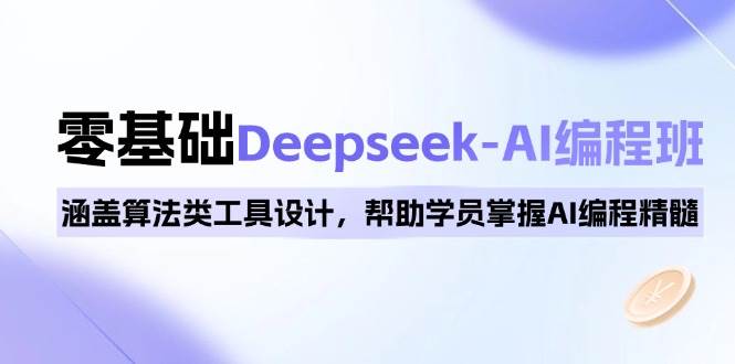 0基础Deepseek-AI编程班，涵盖算法类工具设计，帮助学员掌握AI编程精髓-极速网创