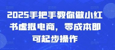 2025手把手教你做小红书虚拟电商，零成本即可起步操作-极速网创