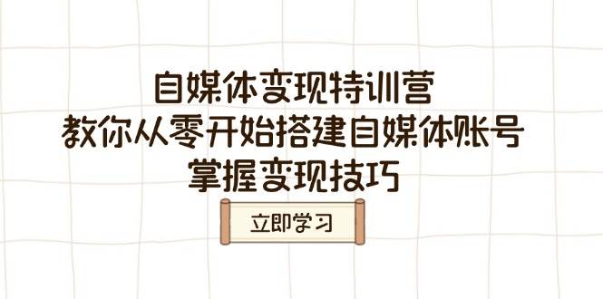 自媒体变现特训营，教你从零开始搭建自媒体账号，掌握变现技巧-极速网创