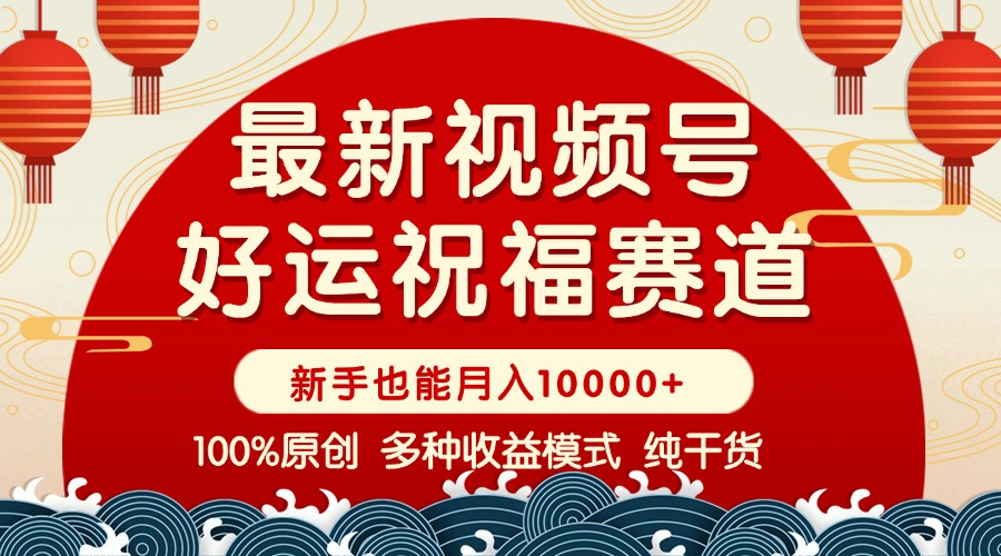 （14048期）视频号【好运祝福】暴力赛道，商品橱窗-创作分成 条条爆 小白轻松上手 …-极速网创