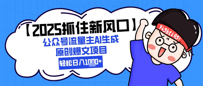 【2025抓住新风口】公众号流量主AI生成原创爆文项目，新手小白轻松日入1k+-极速网创