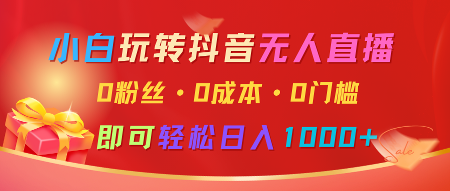 小白玩转抖音无人直播，0粉丝、0成本、0门槛，轻松日入1000+-极速网创