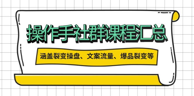 （14104期）操作手社群课程汇总，涵盖裂变操盘、文案流量、爆品裂变等多方面内容-极速网创