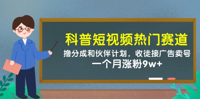 科普短视频热门赛道：撸分成和伙伴计划，收徒接广告卖号，一个月涨粉9w+-极速网创