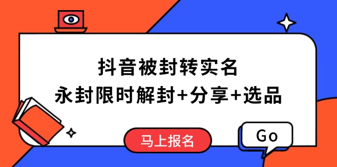 （14195期）抖音被封转实名攻略，永久封禁也能限时解封，分享解封后高效选品技巧-极速网创