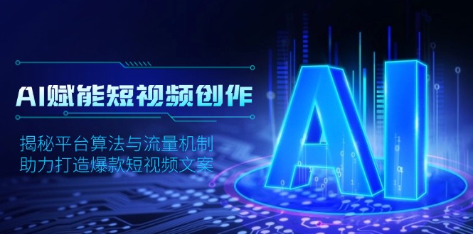 （13911期）AI赋能短视频创作，揭秘平台算法与流量机制，助力打造爆款短视频文案-极速网创