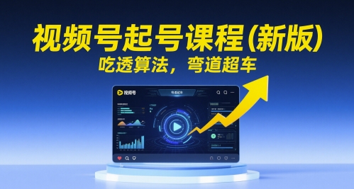 视频号起号课程（新版），吃透算法，弯道超车-极速网创