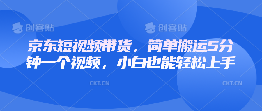 京东短视频带货，简单搬运5分钟一个视频，小白也能轻松上手-极速网创